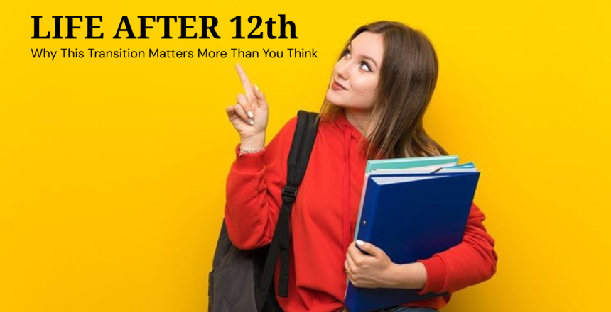 Life After 12th – Why This Transition Matters More Than You Think
